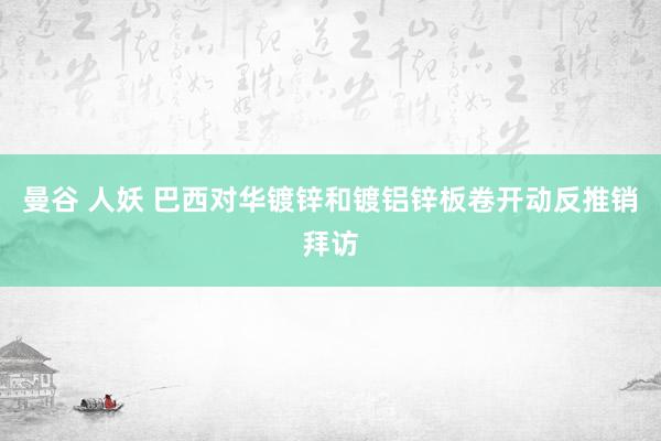 曼谷 人妖 巴西对华镀锌和镀铝锌板卷开动反推销拜访
